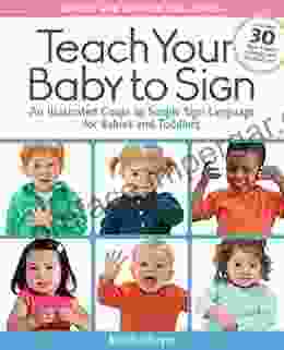 Teach Your Baby To Sign Revised And Updated 2nd Edition: An Illustrated Guide To Simple Sign Language For Babies And Toddlers Includes 30 New Pages Of Signs And Illustrations