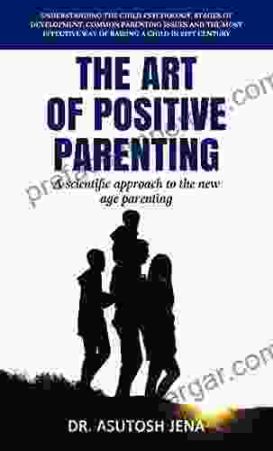 The Art Of Positive Parenting: Understanding Child Psychology Stages Of Development Common Parenting Issues And The Most Effective Way Of Raising A Child In 21st Century (Art Power Series)