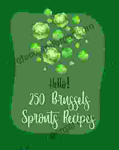 Hello 250 Brussels Sprouts Recipes: Best Brussels Sprouts Cookbook Ever For Beginners Roasted Vegetable Cookbook Maple Syrup Recipes Maple Syrup Cookbook Balsamic Vinegar Cookbook 1