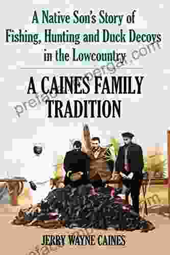 A Caines Family Tradition: A Native Son S Story Of Fishing Hunting And Duck Decoys In The Lowcountry