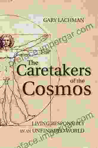 The Caretakers Of The Cosmos: Living Responsibly In An Unfinished World