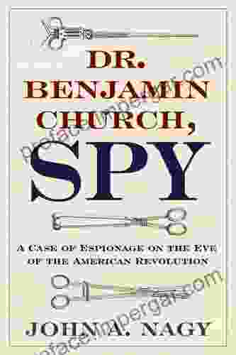 Dr Benjamin Church Spy: A Case Of Espionage On The Eve Of The American Revolution