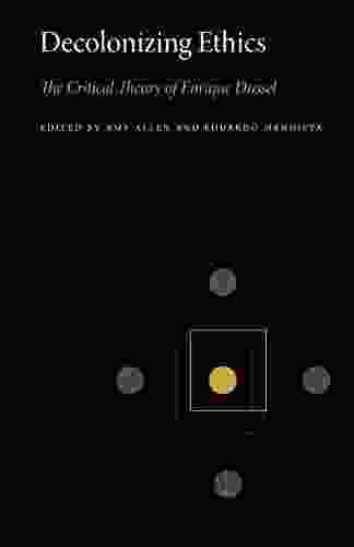 Decolonizing Ethics: The Critical Theory Of Enrique Dussel (Penn State In Critical Theory 3)