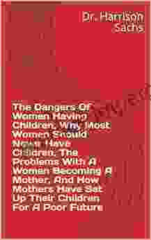 The Dangers Of Women Having Children Why Most Women Should Never Have Children The Problems With A Women Becoming A Mother And How Mothers Have Set Up Their Children For A Poor Future