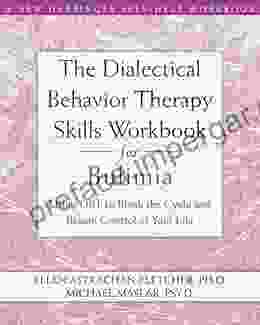 The Dialectical Behavior Therapy Skills Workbook For Bulimia: Using DBT To Break The Cycle And Regain Control Of Your Life (A New Harbinger Self Help Workbook)