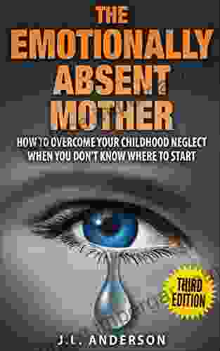 The Emotionally Absent Mother How To Overcome Your Childhood Neglect When You Don T Know Where To Start