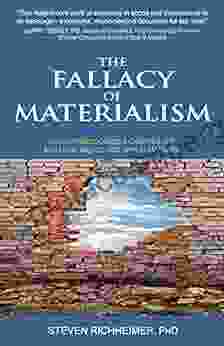 The Fallacy Of Materialism: How Consciousness Creates The Material World And Why It Matters