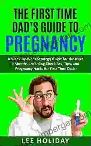 The First Time Dad S Guide To Pregnancy: A Week By Week Strategy Guide For The Next 9 Months Including Checklists Tips And Pregnancy Hacks For First Time Dads