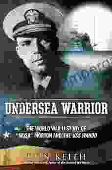 Undersea Warrior: The World War II Story Of Mush Morton And The USS Wahoo