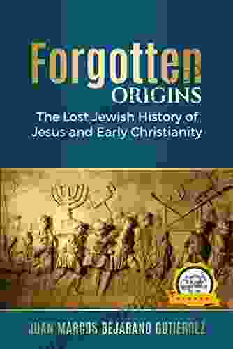 Forgotten Origins: The Lost Jewish History Of Jesus And Early Christianity