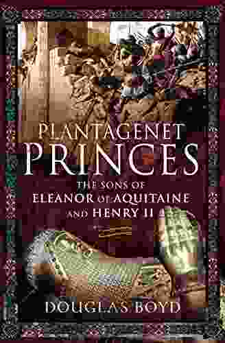 Plantagenet Princes: The Sons Of Eleanor Of Aquitaine And Henry II