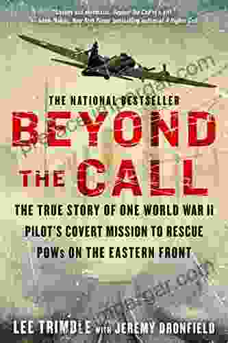 Beyond The Call: The True Story of One World War II Pilot s Covert Mission to Rescue POWs on the Eastern Front