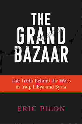 The Grand Bazaar: The Truth Behind The Wars In Iraq Libya And Syria