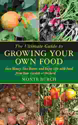 The Ultimate Guide To Growing Your Own Food: Save Money Live Better And Enjoy Life With Food From Your Garden Or Orchard (Ultimate Guides)