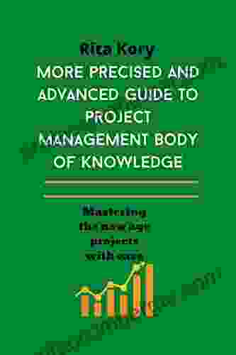 More Precised And Advanced Guide To Project Management Body Of Knowledge: Mastering The New Age Project With Ease