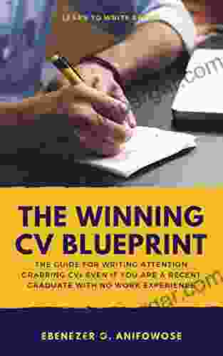 The Winning CV Blueprint: The Guide For Writing Attention Grabbing Resumes And CVs Even If You Are A Recent Graduate With No Work Experience