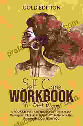 Self Care WORKBOOK For Black Women: 4 To Help You Increase Self Esteem And Reprogram Old Habits In 30 DAYS To Become The Unstoppable Confident YOU Self Love Workbook FOR BLACK WOMEN)