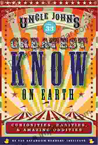 Uncle John S Greatest Know On Earth Bathroom Reader: Curiosities Rarities Amazing Oddities (Uncle John S Bathroom Reader Annual 33)