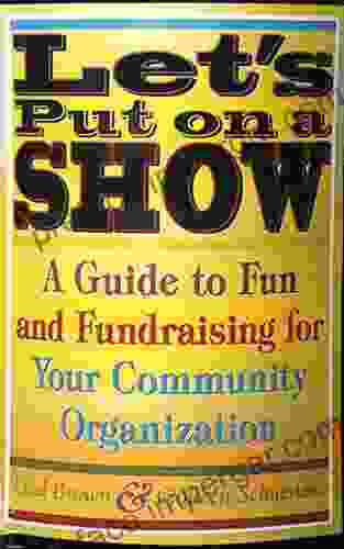 Let S Put On A Show: A Guide To Fun And Fundraising For Your Community Organization