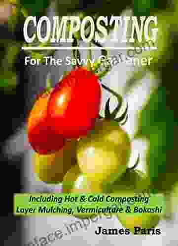 Composting For The Savvy Gardener: Including Hot and Cold Composting Layer Mulching Vermiculture and Bokashi (No Dig Gardening Techniques)