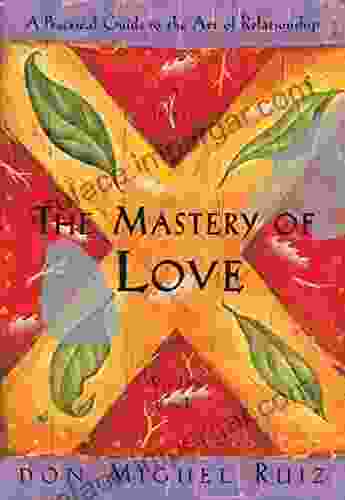 The Mastery of Love: A Practical Guide to the Art of Relationship (A Toltec Wisdom Book)