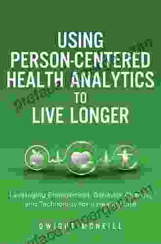 Using Person Centered Health Analytics To Live Longer: Leveraging Engagement Behavior Change And Technology For A Healthy Life (FT Press Analytics)