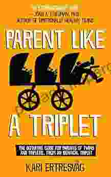 Parent Like A Triplet: The Definitive Guide For Parents Of Twins And Triplets