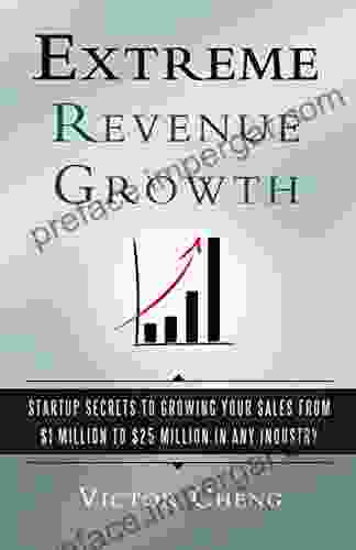 Extreme Revenue Growth: Startup Secrets To Growing Your Sales From $1 Million To $25 Million In Any Industry