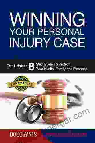 Winning Your Personal Injury Case: The Ultimate 8 Step Guide To Protect Your Health Family And Finances