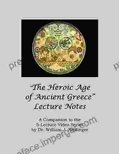 The Heroic Age Of Ancient Greece Lecture Notes: A Companion To The 5 Lecture Video By Dr William J Neidinger