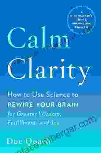 Calm Clarity: How To Use Science To Rewire Your Brain For Greater Wisdom Fulfillment And Joy