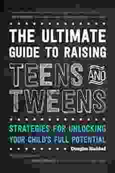 The Ultimate Guide to Raising Teens and Tweens: Strategies for Unlocking Your Child s Full Potential