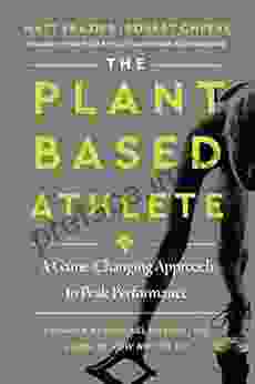 The Plant Based Athlete: A Game Changing Approach To Peak Performance