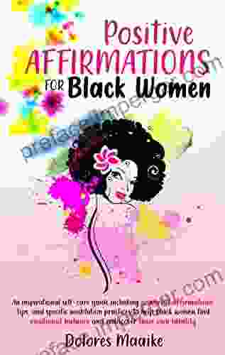 Positive Affirmations For Black Women: An Inspirational Self Care Guide Including Powerful Affirmations Tips And Specific Meditation Practices To Help Black Women Find Emotional Balance