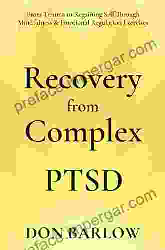 Recovery From Complex PTSD: From Trauma To Regaining Self Through Mindfulness Emotional Regulation Exercises