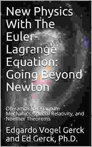 New Physics With The Euler Lagrange Equation: Going Beyond Newton: On Ramps To Quantum Mechanics Special Relativity And Noether Theorems