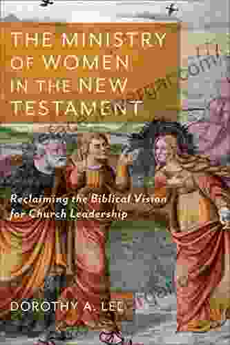 The Ministry Of Women In The New Testament: Reclaiming The Biblical Vision For Church Leadership