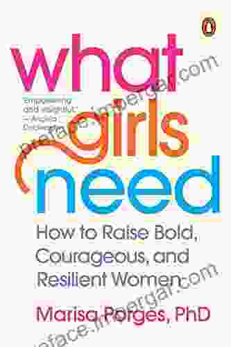 What Girls Need: How To Raise Bold Courageous And Resilient Women