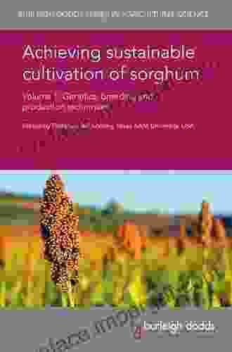 Achieving Sustainable Cultivation Of Sorghum Volume 1: Genetics Breeding And Production Techniques (Burleigh Dodds In Agricultural Science 31)