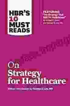 HBR S 10 Must Reads On Strategy For Healthcare (featuring Articles By Michael E Porter And Thomas H Lee MD)