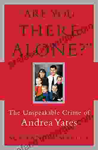 Are You There Alone?: The Unspeakable Crime Of Andrea Yates