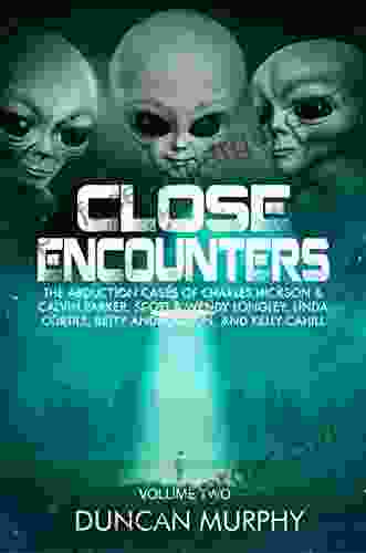 Close Encounters: Volume Two: The Abduction Cases Of Charles Hickson Calvin Parker Scott Wendy Longley Linda Cortile Betty Andreasson And Kelly Cahill