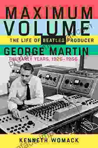 Maximum Volume: The Life of Beatles Producer George Martin The Early Years 1926 1966