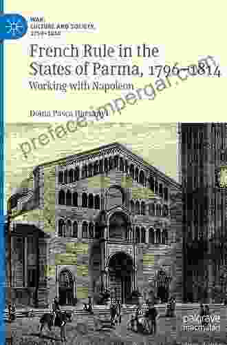 French Rule In The States Of Parma 1796 1814: Working With Napoleon (War Culture And Society 1750 1850)