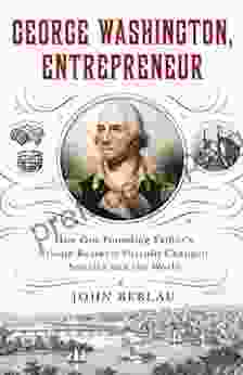 George Washington Entrepreneur: How Our Founding Father S Private Business Pursuits Changed America And The World