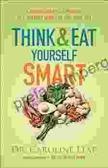 Think And Eat Yourself Smart: A Neuroscientific Approach To A Sharper Mind And Healthier Life