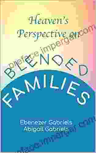 Heaven S Perspective On Blended Families: A Prophetic Guide To Spiritually Grafting Children Into Blended Families While Securing The Destinies Of Marriages And Children (Prayers Included)