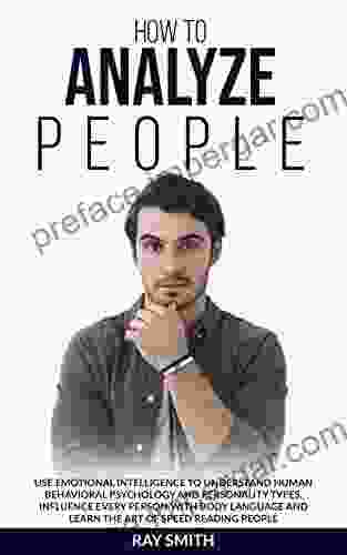 How To Analyze People: Use Emotional Intelligence To Understand Human Behavioral Psychology And Personality Types Influence Every Person With Body Language And Learn The Art Of Speed Reading People