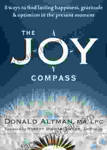 The Joy Compass: Eight Ways To Find Lasting Happiness Gratitude And Optimism In The Present Moment