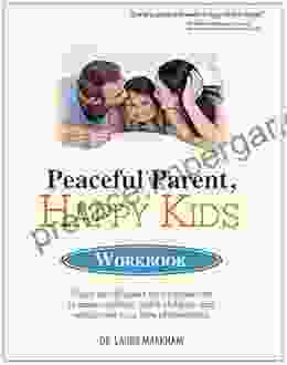 Peaceful Parent Happy Kids Workbook: Using Mindfulness And Connection To Raise Resilient Joyful Children And Rediscover Your Love Of Parenting